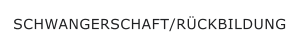 SCHWANGERSCHAFT/RÜCKBILDUNG